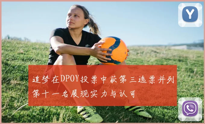 追梦在DPOY投票中获第三选票并列第十一名展现实力与认可