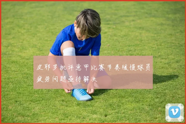 皮耶罗批评意甲比赛节奏缓慢球员疲劳问题亟待解决