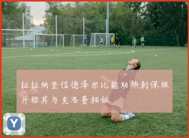 拉拉纳坚信德泽尔比能助热刺保级并称其与克洛普相似