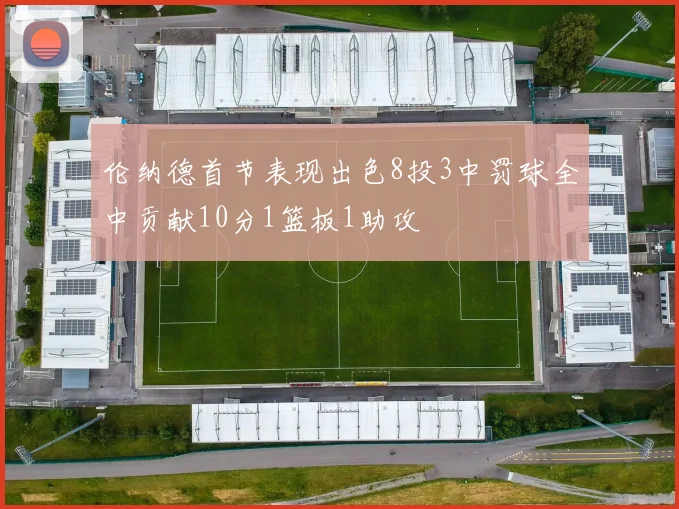 伦纳德首节表现出色8投3中罚球全中贡献10分1篮板1助攻