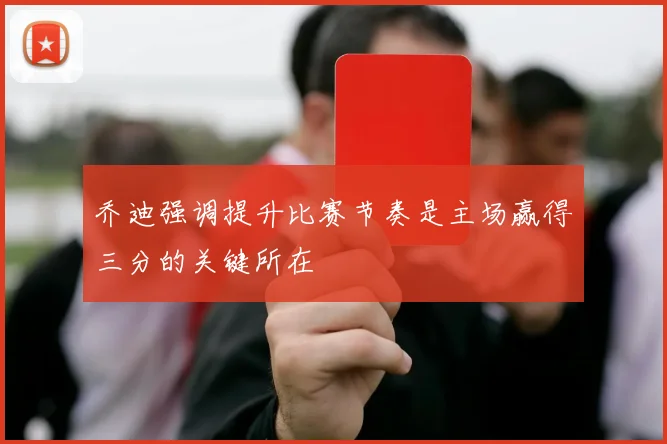 乔迪强调提升比赛节奏是主场赢得三分的关键所在